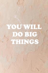 You will do big things